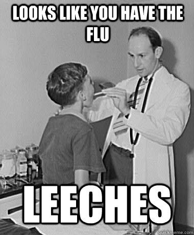 Looks like you have the flu leeches  Turn of the Century Doctor