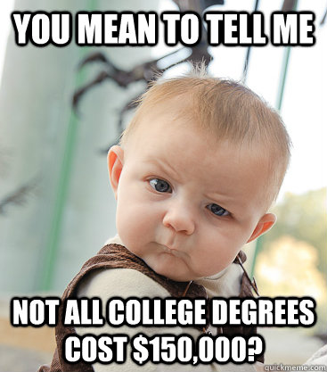 you mean to tell me not all college degrees cost $150,000?  skeptical baby