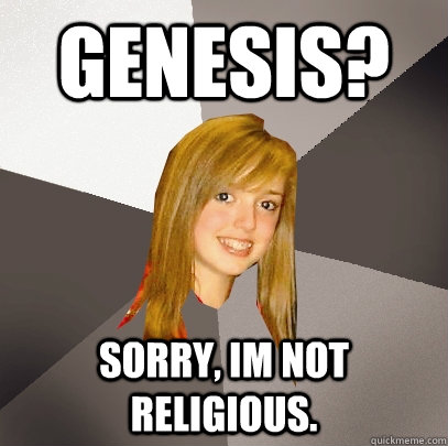 GENESIS? sorry, im not religious.  Musically Oblivious 8th Grader