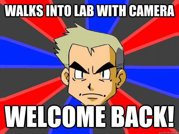 walks into lab with camera welcome back! - walks into lab with camera welcome back!  Professor Oak