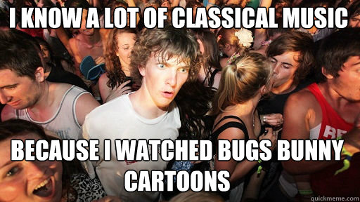 I know a lot of Classical music because I watched Bugs Bunny Cartoons  Sudden Clarity Clarence