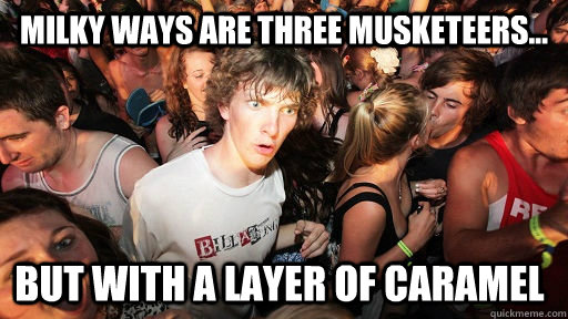 milky ways are three musketeers... but with a layer of caramel  Sudden Clarity Clarence