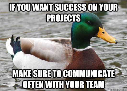 if you want success on your projects make sure to communicate often with your team  Actual Advice Mallard