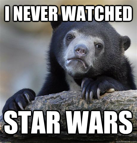 I never watched Star Wars  Confession Bear