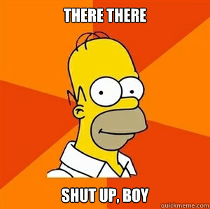 There there shut up, boy - There there shut up, boy  Advice Homer