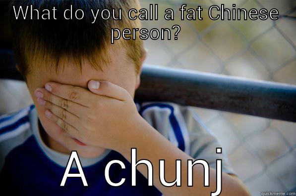 WHAT DO YOU CALL A FAT CHINESE PERSON? A CHUNK.  Confession kid