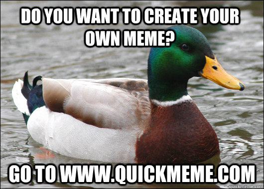 Do you want to create your own meme? Go to www.quickmeme.com  Actual Advice Mallard