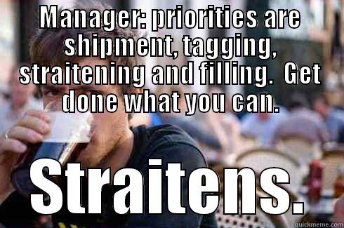 MANAGER: PRIORITIES ARE SHIPMENT, TAGGING, STRAITENING AND FILLING.  GET DONE WHAT YOU CAN. STRAITENS. Lazy College Senior