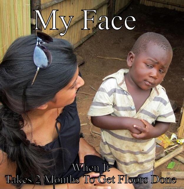 Funny meme - MY FACE  WHEN IT TAKES 2 MONTHS TO GET FLOORS DONE Skeptical Third World Kid
