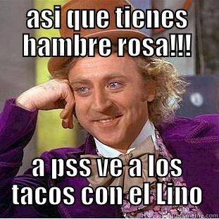 ASI QUE TIENES HAMBRE ROSA!!! A PSS VE A LOS TACOS CON EL LINO Condescending Wonka