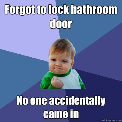 Forgot to lock bathroom door No one accidentally came in  Success Kid