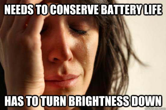 Needs to conserve battery life Has to turn brightness down  First World Problems