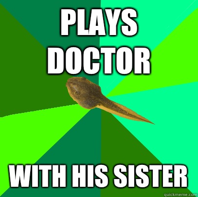 Plays doctor With his sister  Foul Child Tadpole