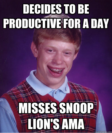 Decides to be productive for a day misses snoop lion's AMA  Bad Luck Brian