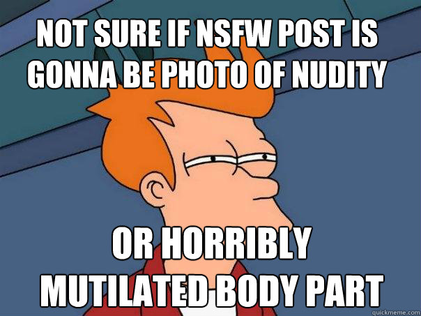 Not sure if NSFW post is gonna be photo of nudity Or horribly 
mutilated body part - Not sure if NSFW post is gonna be photo of nudity Or horribly 
mutilated body part  Futurama Fry