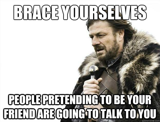 Brace yourselves people pretending to be your friend are going to talk to you   Brace Yourselves - Borimir