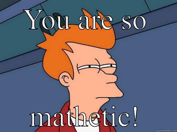 YOU ARE SO MATHETIC! Futurama Fry