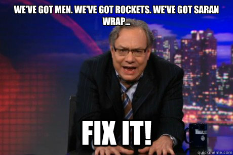 We've got men. We've got Rockets. We've got Saran Wrap... FIX IT!  