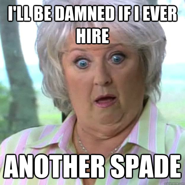 I'll be damned if I ever hire  another spade - I'll be damned if I ever hire  another spade  Paula Deen