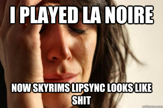 I played LA Noire Now Skyrims lipsync looks like shit  First World Problems