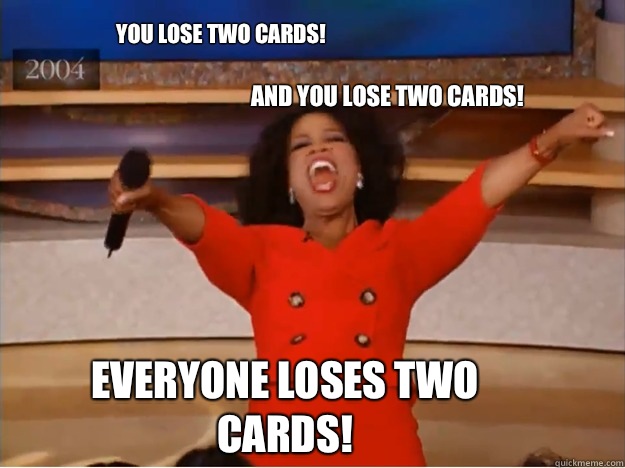 You lose two cards! and you lose two cards! Everyone loses two cards!  oprah you get a car