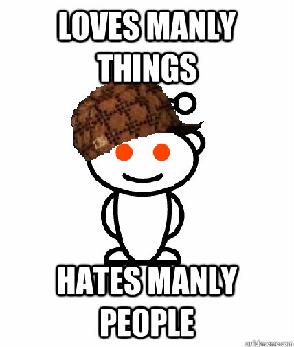 loves manly things hates manly people  Scumbag Reddit
