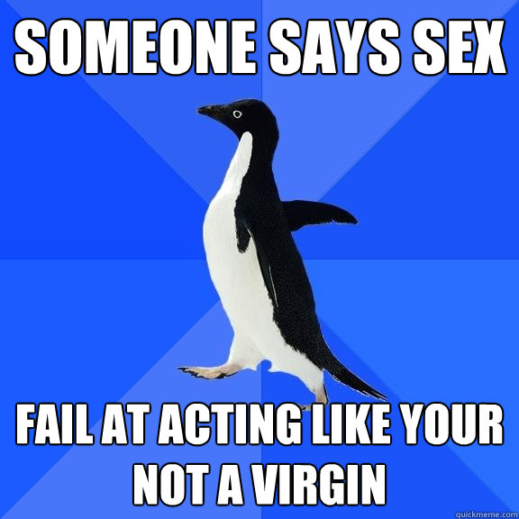 Someone says sex fail at acting like your not a virgin  Socially Awkward Penguin