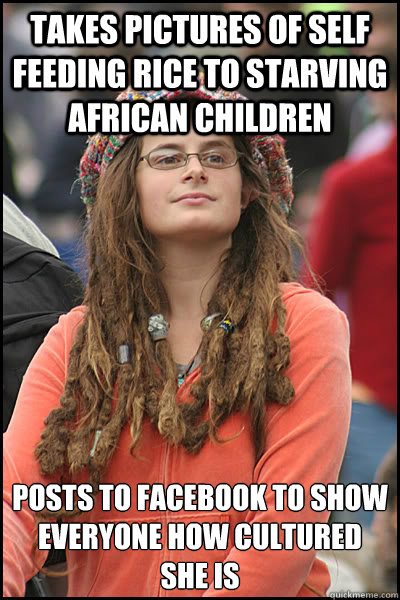 Takes pictures of self feeding rice to starving African children Posts to facebook to show everyone how cultured she is - Takes pictures of self feeding rice to starving African children Posts to facebook to show everyone how cultured she is  College Liberal
