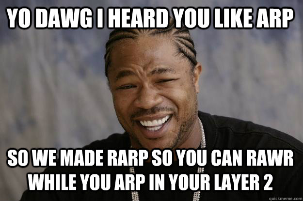 Yo Dawg I heard you like ARP So we made RARP so you can RAWR while you ARP in your layer 2  Xzibit meme