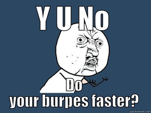 Y U NO DO YOUR BURPES FASTER? Y U No