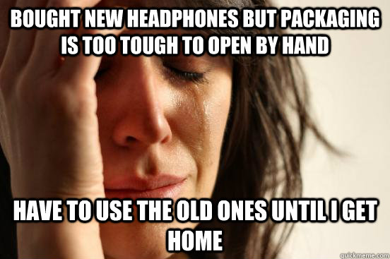 Bought new headphones but packaging is too tough to open by hand have to use the old ones until i get home  First World Problems