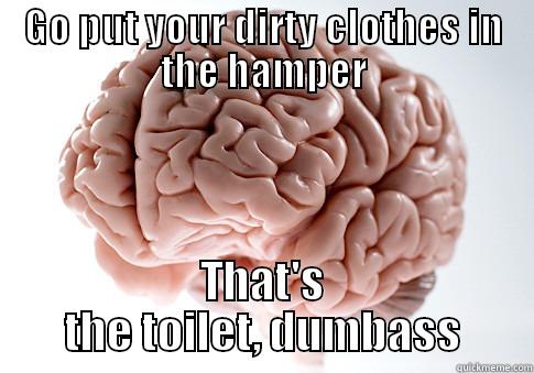 GO PUT YOUR DIRTY CLOTHES IN THE HAMPER THAT'S THE TOILET, DUMBASS Scumbag Brain
