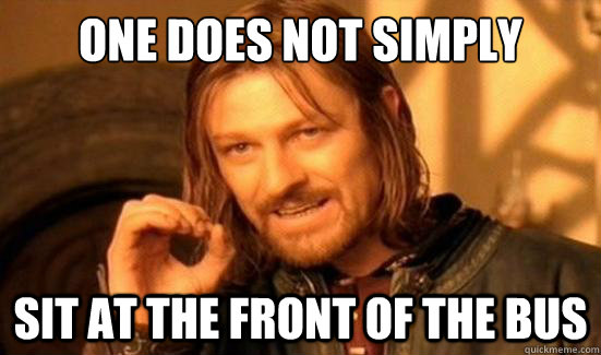 One Does Not Simply sit at the front of the bus  Boromir