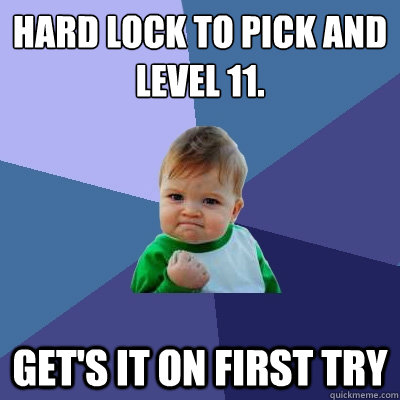 Hard lock to pick and level 11. Get's it on first try  Success Kid