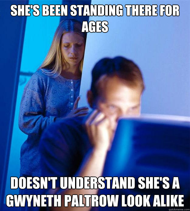 She's been standing there for ages Doesn't understand she's a gwyneth paltrow look alike  Redditors Wife