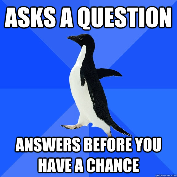 Asks a question Answers before you have a chance   Socially Awkward Penguin