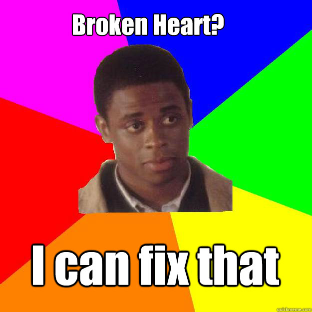 Broken Heart? I can fix that  