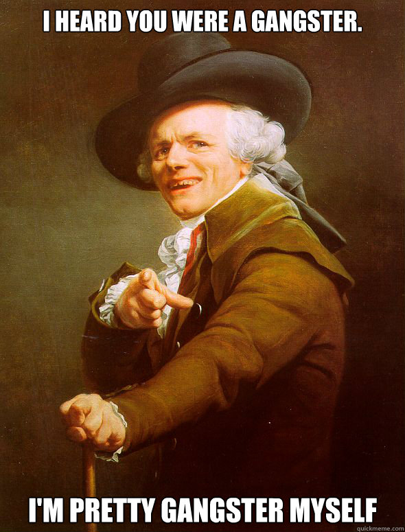 I heard you were a gangster. I'm pretty Gangster myself  Joseph Ducreux