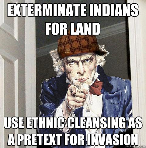exterminate indians for land use ethnic cleansing as a pretext for invasion  Scumbag Uncle Sam