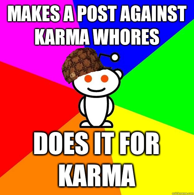 Makes a post against karma whores Does it for karma  Scumbag Redditor