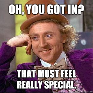 Oh, you got in? That must feel really special.  Creepy Wonka