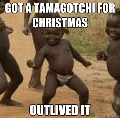 GOT A TAMAGOTCHI FOR CHRISTMAS OUTLIVED IT  Third World Success Kid