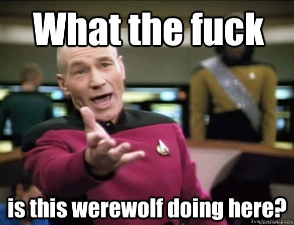 What the fuck is this werewolf doing here?  Annoyed Picard HD