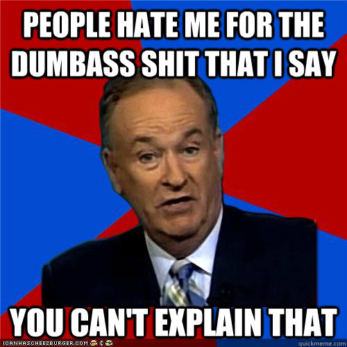 people hate me for the dumbass shit that i say You can't explain that  Bill OReilly