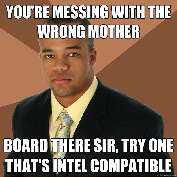 You're messing with the wrong mother  board there sir, try one that's intel compatible   Successful Black Man