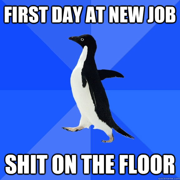 First day at new job Shit on the floor - First day at new job Shit on the floor  Socially Awkward Penguin