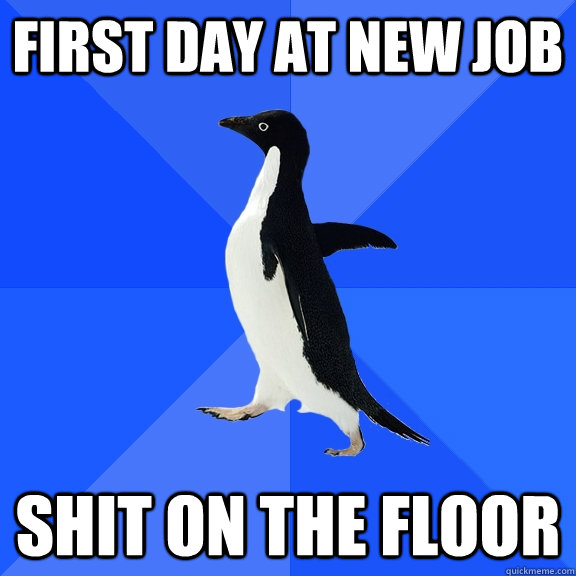 First day at new job Shit on the floor  Socially Awkward Penguin