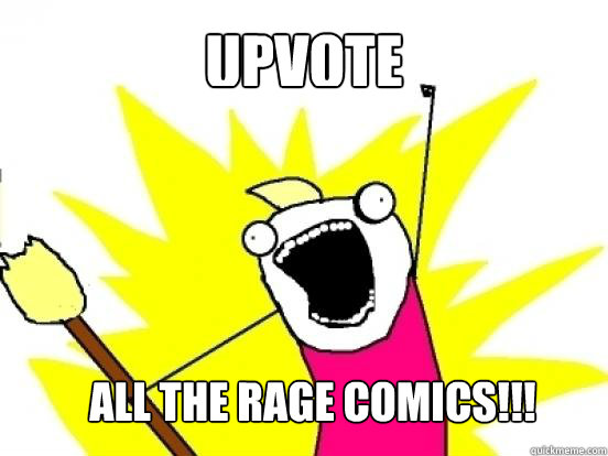Upvote all the rage comics!!!  