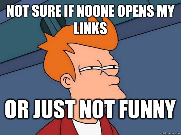 not sure if noone opens my links or just not funny - not sure if noone opens my links or just not funny  FuturamaFry