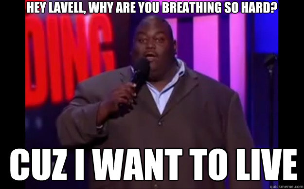 Hey Lavell, Why are you breathing so hard? CUZ I WANT TO LIVE - Hey Lavell, Why are you breathing so hard? CUZ I WANT TO LIVE  Lavell Crawford